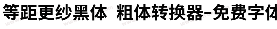 等距更纱黑体 粗体转换器字体转换